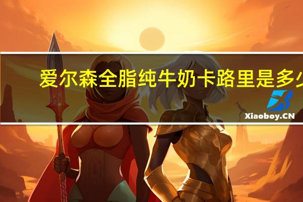 爱尔森 全脂纯牛奶卡路里是多少