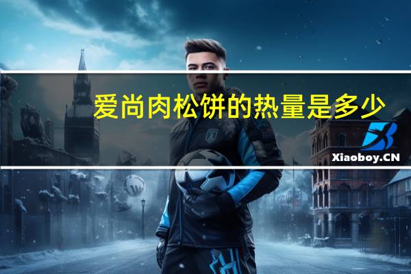 爱尚 肉松饼的热量是多少