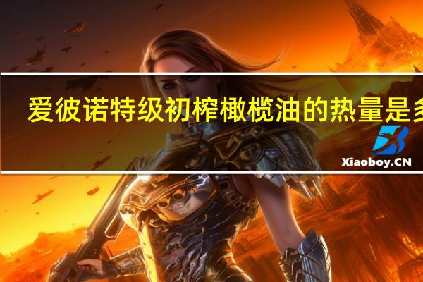 爱彼诺 特级初榨橄榄油的热量是多少