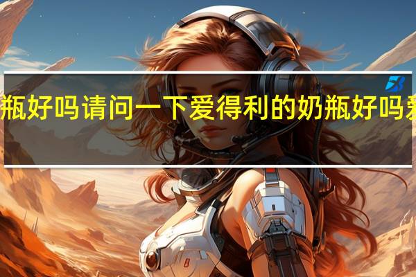 爱得利的奶瓶好吗请问一下爱得利的奶瓶好吗 爱得利奶瓶怎么样