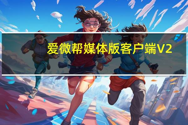 爱微帮媒体版客户端 V2.1.6 官方最新版(爱微帮媒体版客户端 V2.1.6 官方最新版功能简介)