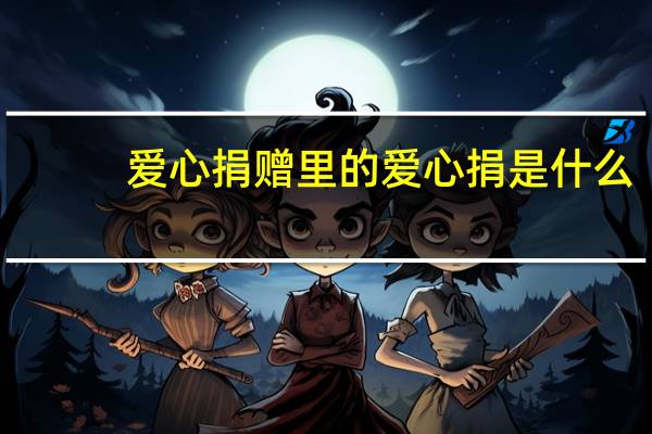 爱心捐赠里的爱心捐是什么(爱心捐里的收益捐是什么)