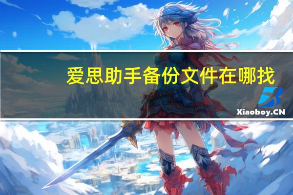 爱思助手备份文件在哪找（爱思助手备份文件在）