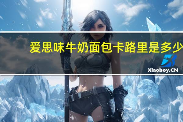 爱思味 牛奶面包卡路里是多少