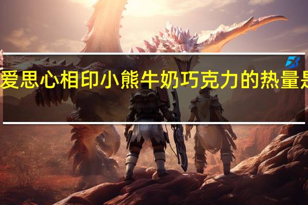 爱思 心相印小熊牛奶巧克力的热量是多少