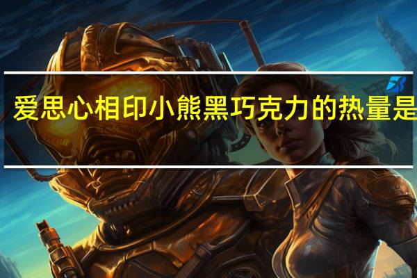 爱思 心相印小熊黑巧克力的热量是多少