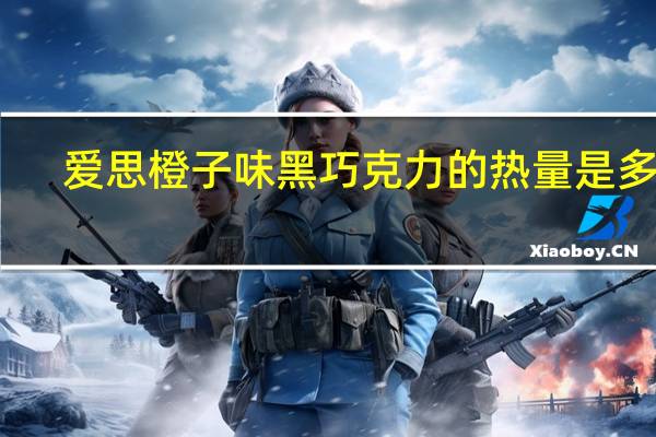 爱思 橙子味黑巧克力的热量是多少