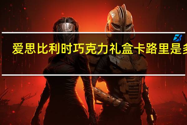 爱思 比利时巧克力礼盒卡路里是多少