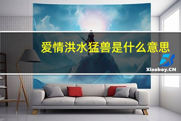 爱情洪水猛兽是什么意思