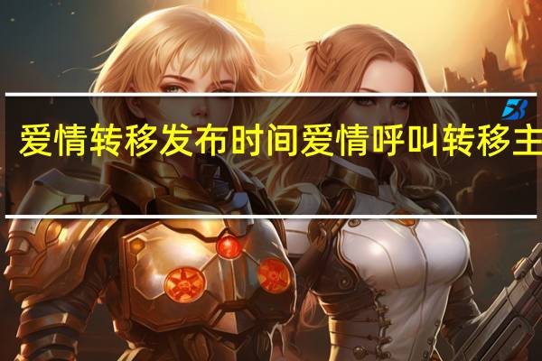 爱情转移发布时间 爱情呼叫转移主题曲