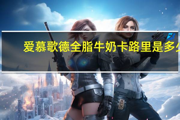 爱慕歌德 全脂牛奶卡路里是多少