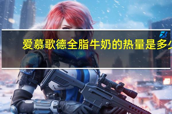 爱慕歌德 全脂牛奶的热量是多少