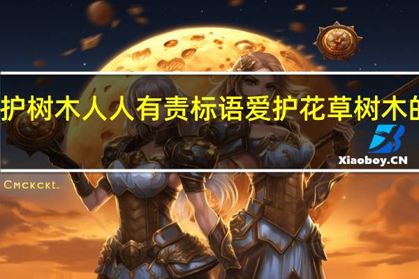 爱护树木人人有责标语 爱护花草树木的标语牌