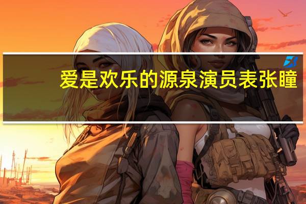 爱是欢乐的源泉演员表张瞳(爱是欢乐的源泉演员表)