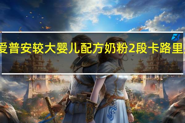 爱普安 较大婴儿配方奶粉2段卡路里是多少