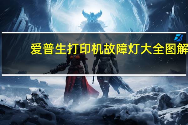 爱普生打印机故障灯大全图解（爱普生打印机故障）