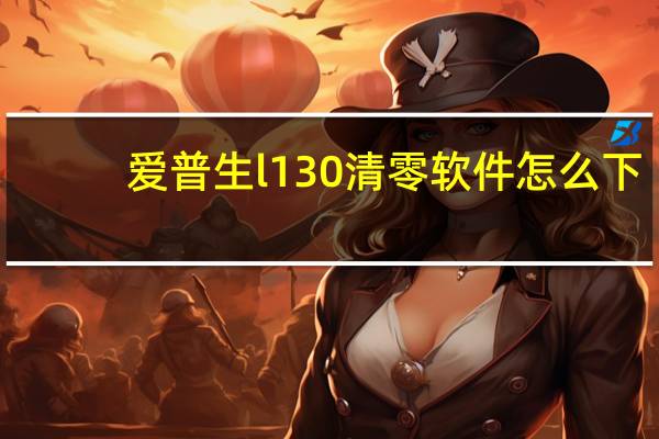 爱普生l130清零软件怎么下（爱普生l130清零软件）