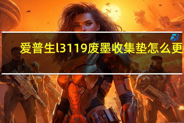 爱普生l3119废墨收集垫怎么更换（爱普生废墨收集垫更换）