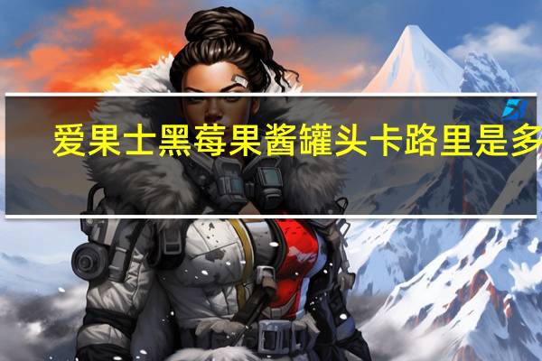 爱果士 黑莓果酱罐头卡路里是多少