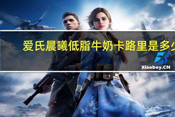 爱氏晨曦 低脂牛奶卡路里是多少