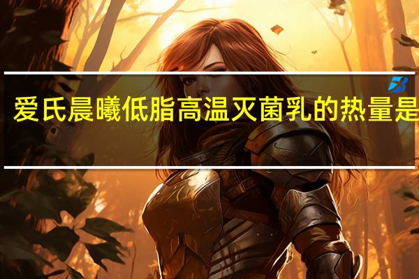 爱氏晨曦 低脂高温灭菌乳的热量是多少