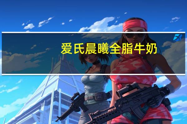 爱氏晨曦 全脂牛奶(进口)的热量是多少