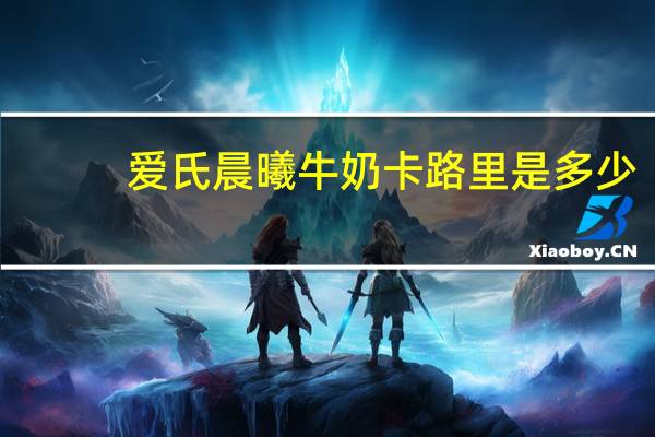 爱氏晨曦 牛奶卡路里是多少