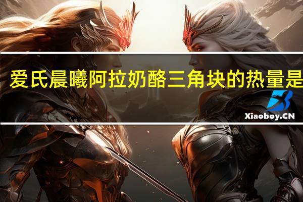 爱氏晨曦 阿拉奶酪三角块的热量是多少