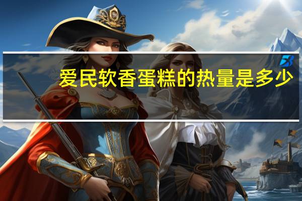 爱民 软香蛋糕的热量是多少