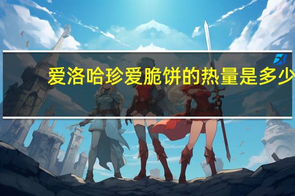 爱洛哈 珍爱脆饼的热量是多少