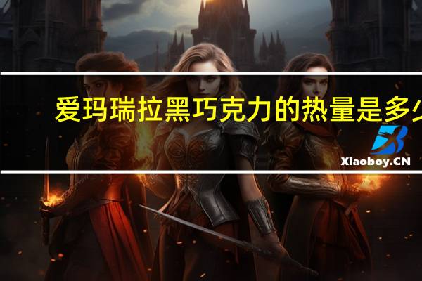 爱玛瑞拉 黑巧克力的热量是多少