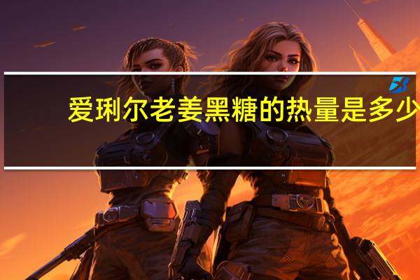 爱琍尔 老姜黑糖的热量是多少