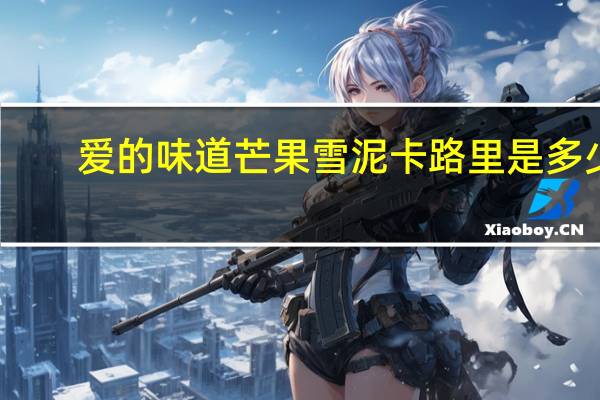 爱的味道 芒果雪泥卡路里是多少