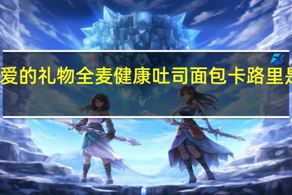 爱的礼物 全麦健康吐司面包卡路里是多少