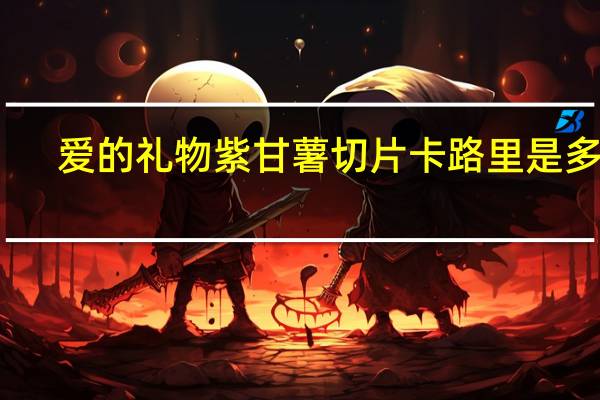 爱的礼物 紫甘薯切片卡路里是多少