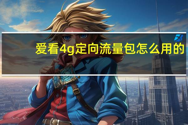 爱看4g定向流量包怎么用的（爱看4g定向流量包怎么用）