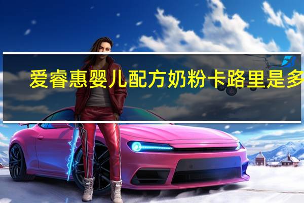 爱睿惠 婴儿配方奶粉卡路里是多少