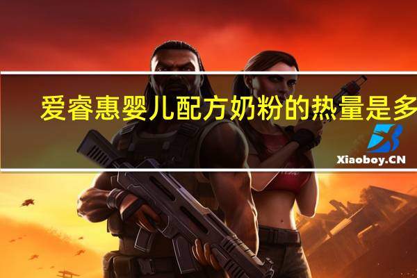 爱睿惠 婴儿配方奶粉的热量是多少