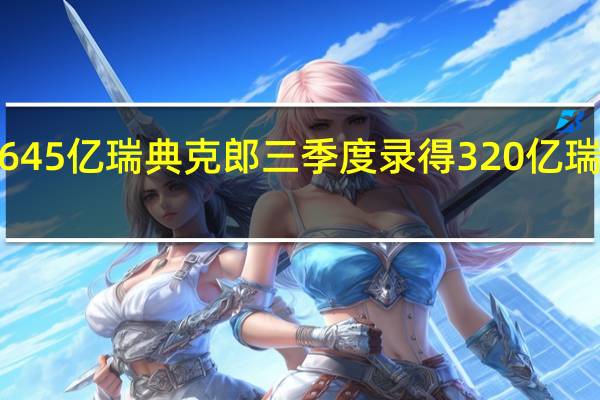 爱立信三季度销售净额初步数据645亿瑞典克郎三季度录得320亿瑞典克郎减值费用爱立信ADR走低下跌1.8%