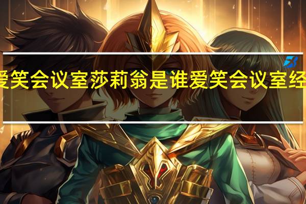爱笑会议室莎莉翁是谁 爱笑会议室经典段子