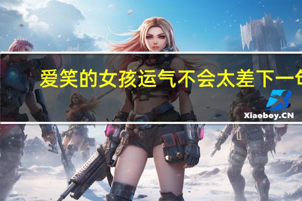 爱笑的女孩运气不会太差下一句(爱笑的女孩运气不会太差)