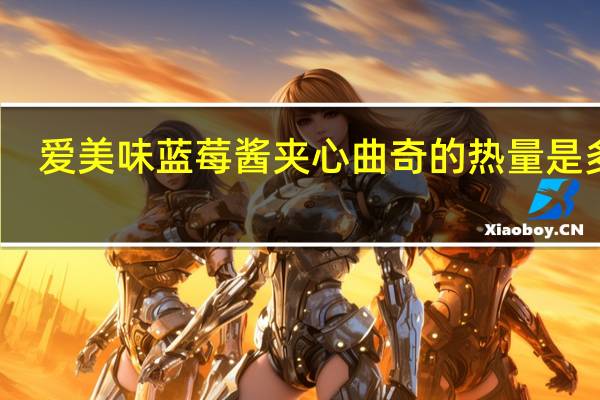 爱美味 蓝莓酱夹心曲奇的热量是多少