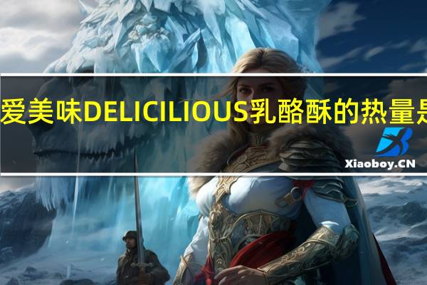 爱美味 DELICILIOUS 乳酪酥的热量是多少