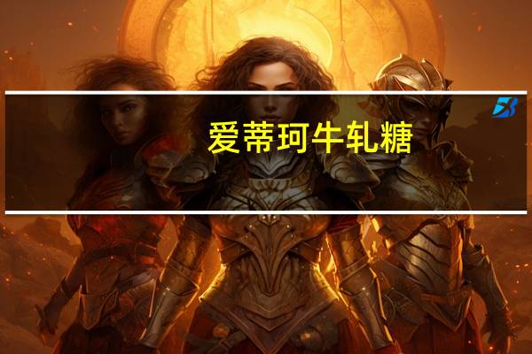 爱蒂珂 牛轧糖(榛子和杏仁味)卡路里是多少