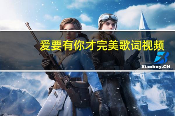 爱要有你才完美歌词视频（爱要有你才完美歌词）