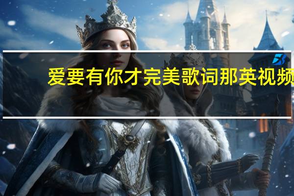爱要有你才完美歌词那英视频（爱要有你才完美 那英演唱歌曲）