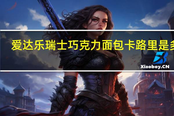 爱达乐 瑞士巧克力面包卡路里是多少