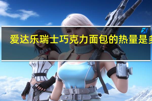 爱达乐 瑞士巧克力面包的热量是多少