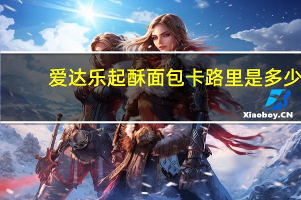 爱达乐 起酥面包卡路里是多少