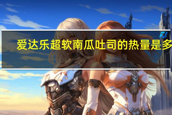 爱达乐 超软南瓜吐司的热量是多少